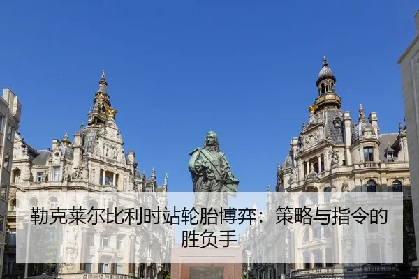 勒克莱尔比利时站轮胎博弈：策略与指令的胜负手