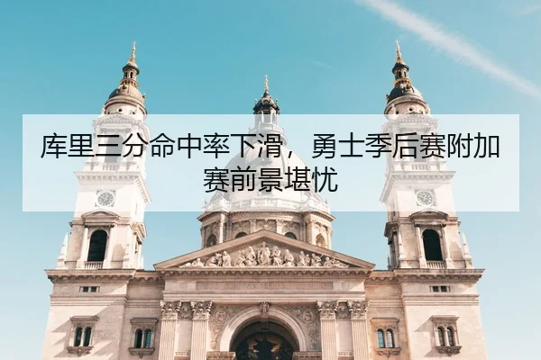 库里三分命中率下滑，勇士季后赛附加赛前景堪忧