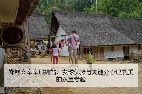 郑钦文辛辛那提站：发球优势与关键分心理素质的双重考验