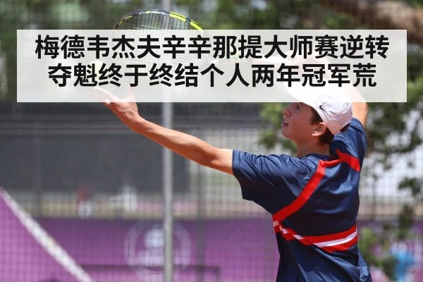 梅德韦杰夫辛辛那提大师赛逆转夺魁终于终结个人两年冠军荒