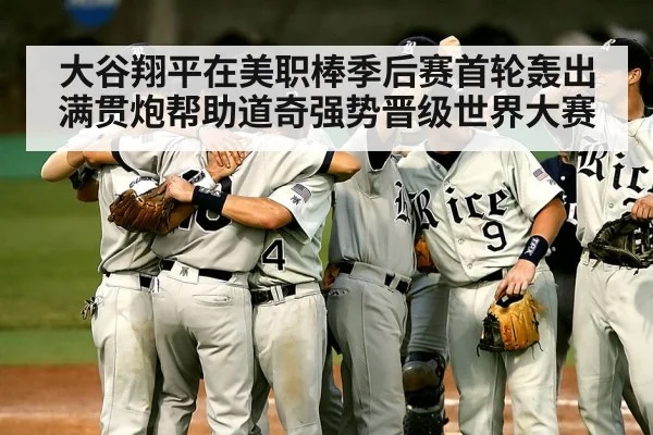大谷翔平在美职棒季后赛首轮轰出满贯炮帮助道奇强势晋级世界大赛