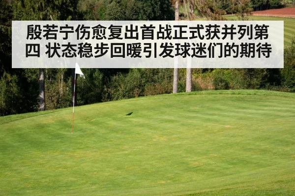 殷若宁伤愈复出首战正式获并列第四 状态稳步回暖引发球迷们的期待